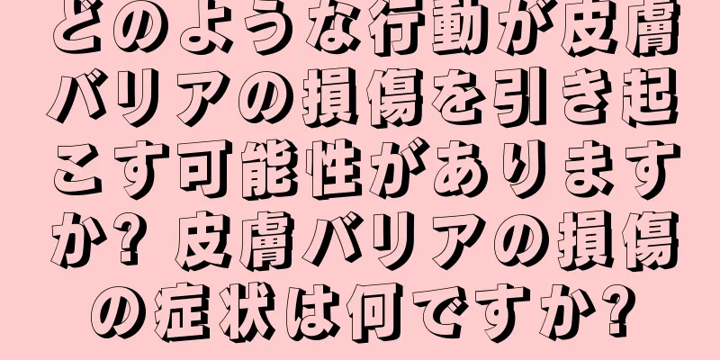 どのような行動が皮膚バリアの損傷を引き起こす可能性がありますか? 皮膚バリアの損傷の症状は何ですか?