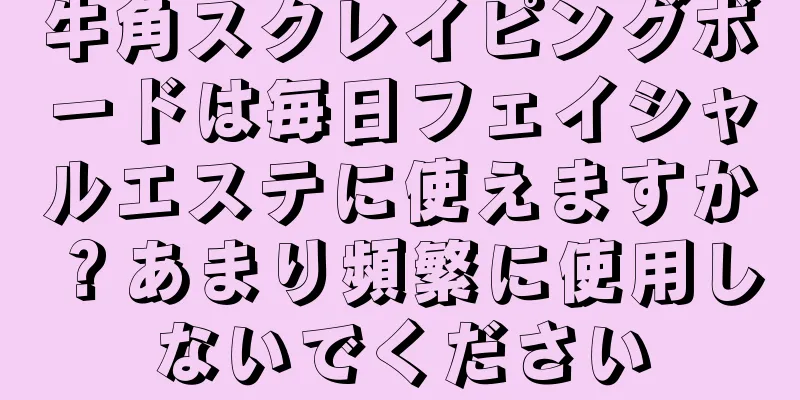 牛角スクレイピングボードは毎日フェイシャルエステに使えますか？あまり頻繁に使用しないでください