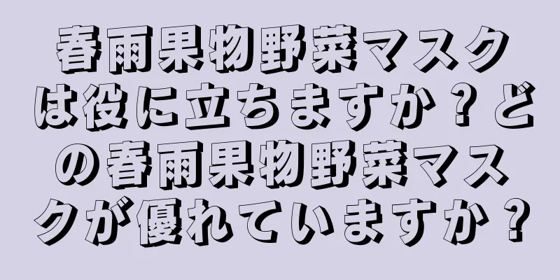 春雨果物野菜マスクは役に立ちますか？どの春雨果物野菜マスクが優れていますか？