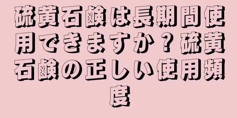 硫黄石鹸は長期間使用できますか？硫黄石鹸の正しい使用頻度