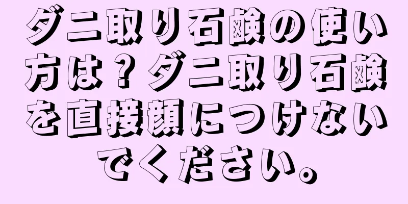 ダニ取り石鹸の使い方は？ダニ取り石鹸を直接顔につけないでください。