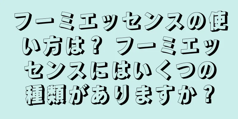 フーミエッセンスの使い方は？ フーミエッセンスにはいくつの種類がありますか？