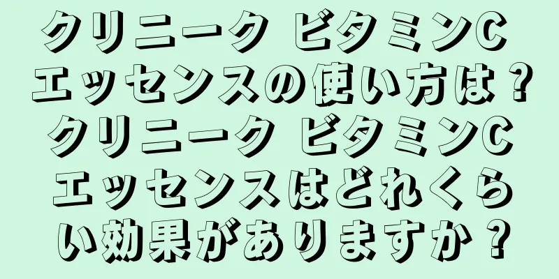 クリニーク ビタミンC エッセンスの使い方は？ クリニーク ビタミンC エッセンスはどれくらい効果がありますか？