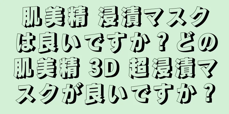 肌美精 浸漬マスクは良いですか？どの肌美精 3D 超浸漬マスクが良いですか？