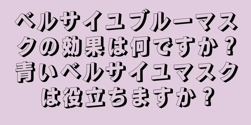 ベルサイユブルーマスクの効果は何ですか？青いベルサイユマスクは役立ちますか？