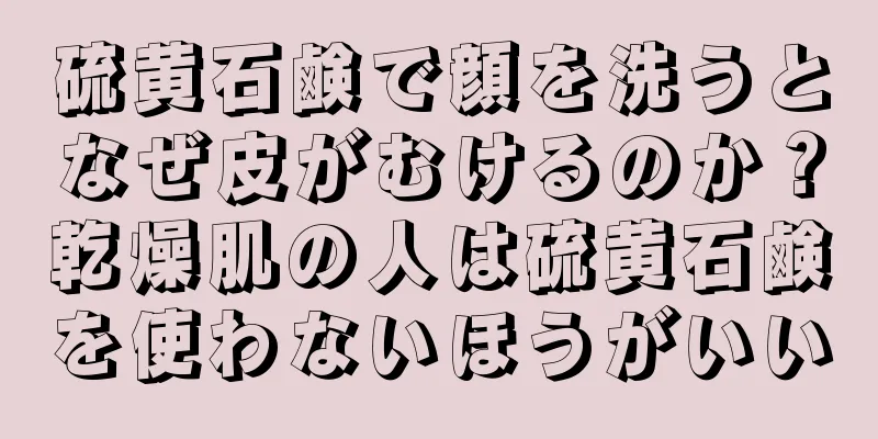 硫黄石鹸で顔を洗うとなぜ皮がむけるのか？乾燥肌の人は硫黄石鹸を使わないほうがいい