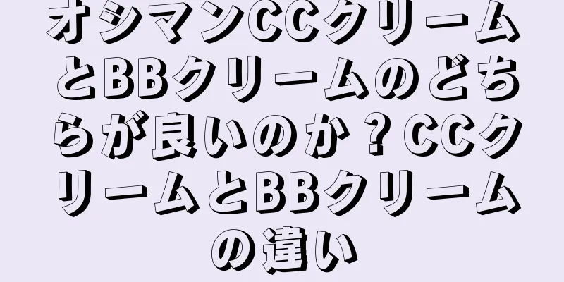 オシマンCCクリームとBBクリームのどちらが良いのか？CCクリームとBBクリームの違い