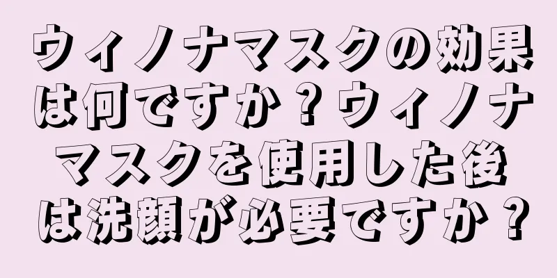 ウィノナマスクの効果は何ですか？ウィノナマスクを使用した後は洗顔が必要ですか？