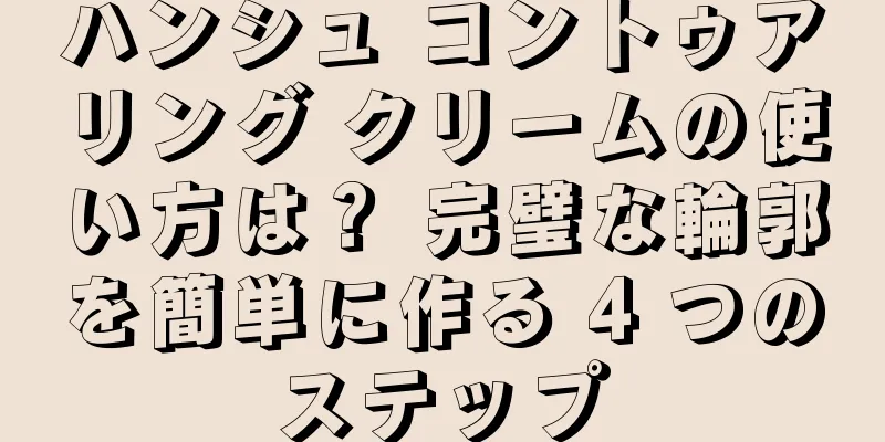 ハンシュ コントゥアリング クリームの使い方は？ 完璧な輪郭を簡単に作る 4 つのステップ