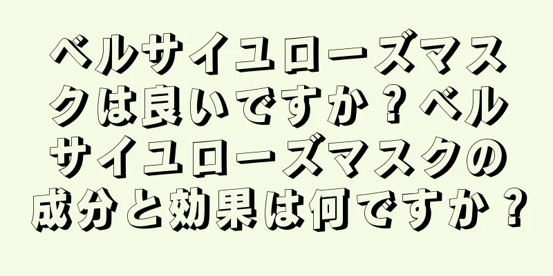 ベルサイユローズマスクは良いですか？ベルサイユローズマスクの成分と効果は何ですか？