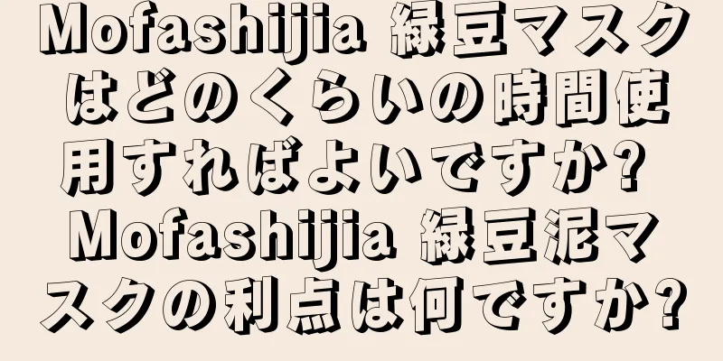 Mofashijia 緑豆マスクはどのくらいの時間使用すればよいですか? Mofashijia 緑豆泥マスクの利点は何ですか?