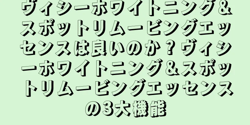 ヴィシーホワイトニング＆スポットリムービングエッセンスは良いのか？ヴィシーホワイトニング＆スポットリムービングエッセンスの3大機能