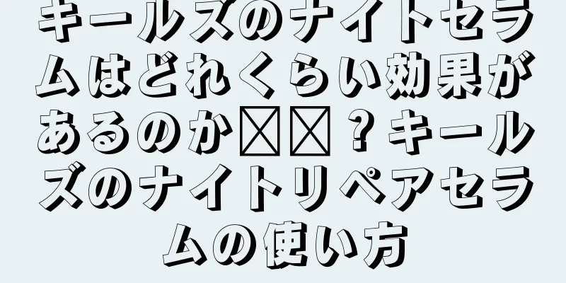 キールズのナイトセラムはどれくらい効果があるのか​​？キールズのナイトリペアセラムの使い方