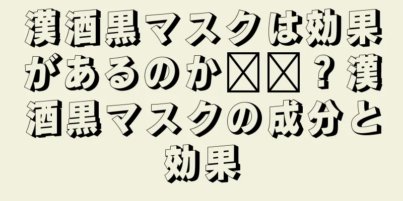 漢酒黒マスクは効果があるのか​​？漢酒黒マスクの成分と効果