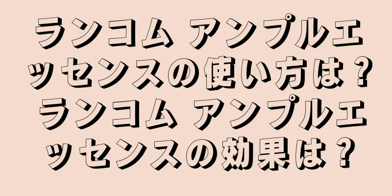 ランコム アンプルエッセンスの使い方は？ ランコム アンプルエッセンスの効果は？