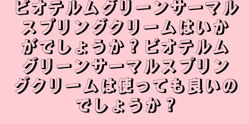 ビオテルムグリーンサーマルスプリングクリームはいかがでしょうか？ビオテルムグリーンサーマルスプリングクリームは使っても良いのでしょうか？