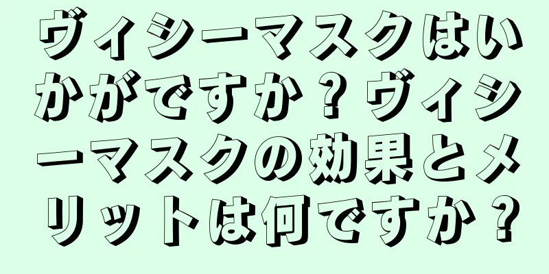 ヴィシーマスクはいかがですか？ヴィシーマスクの効果とメリットは何ですか？