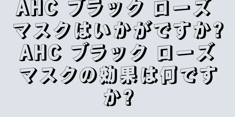 AHC ブラック ローズ マスクはいかがですか? AHC ブラック ローズ マスクの効果は何ですか?