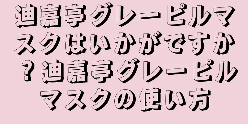迪嘉亭グレーピルマスクはいかがですか？迪嘉亭グレーピルマスクの使い方