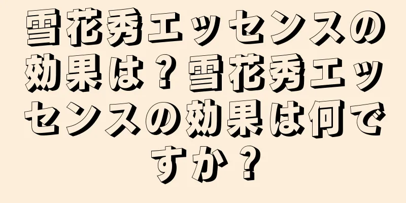 雪花秀エッセンスの効果は？雪花秀エッセンスの効果は何ですか？