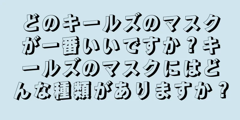 どのキールズのマスクが一番いいですか？キールズのマスクにはどんな種類がありますか？