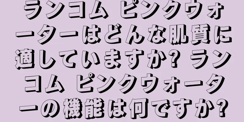 ランコム ピンクウォーターはどんな肌質に適していますか? ランコム ピンクウォーターの機能は何ですか?