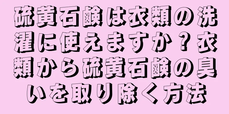 硫黄石鹸は衣類の洗濯に使えますか？衣類から硫黄石鹸の臭いを取り除く方法