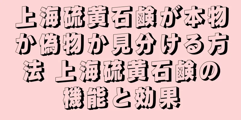 上海硫黄石鹸が本物か偽物か見分ける方法 上海硫黄石鹸の機能と効果