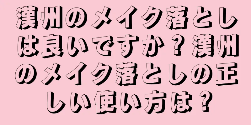 漢州のメイク落としは良いですか？漢州のメイク落としの正しい使い方は？