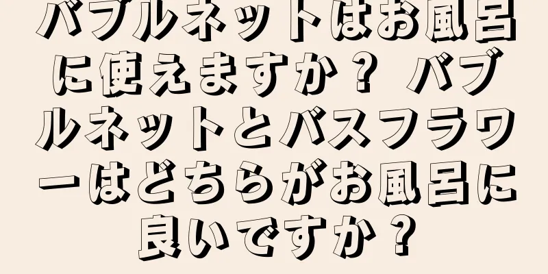 バブルネットはお風呂に使えますか？ バブルネットとバスフラワーはどちらがお風呂に良いですか？