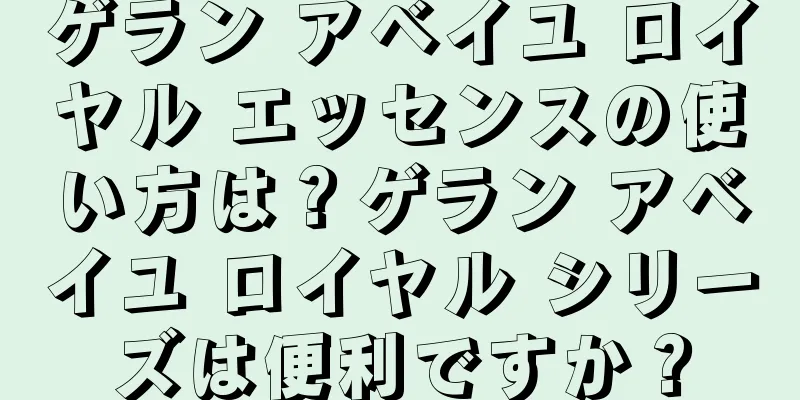 ゲラン アベイユ ロイヤル エッセンスの使い方は？ゲラン アベイユ ロイヤル シリーズは便利ですか？