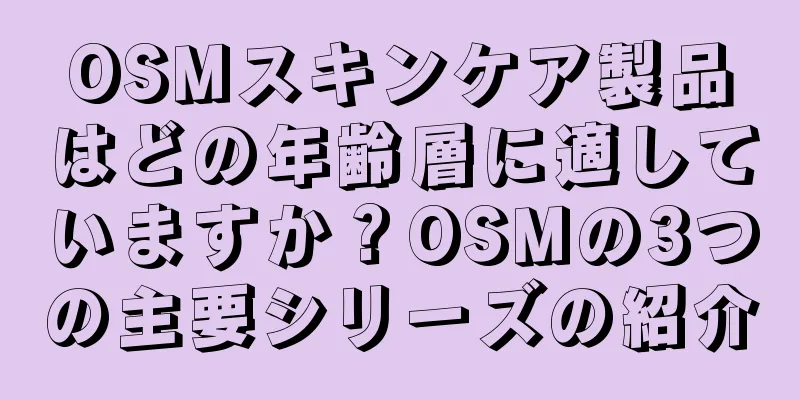 OSMスキンケア製品はどの年齢層に適していますか？OSMの3つの主要シリーズの紹介