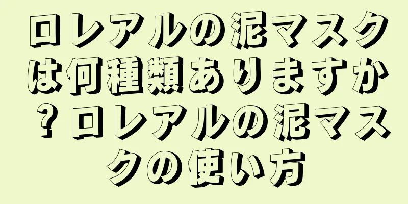 ロレアルの泥マスクは何種類ありますか？ロレアルの泥マスクの使い方