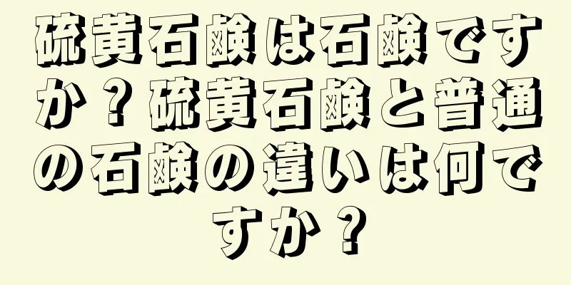 硫黄石鹸は石鹸ですか？硫黄石鹸と普通の石鹸の違いは何ですか？