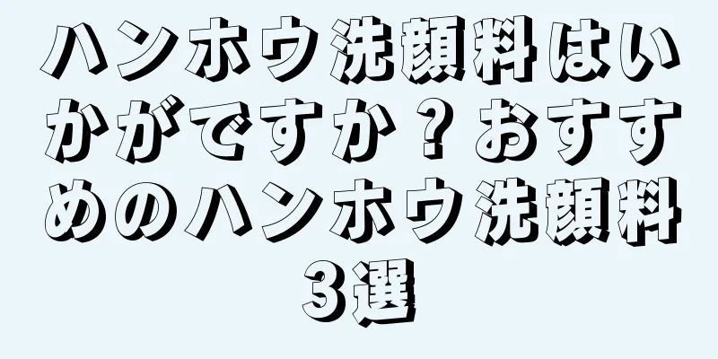 ハンホウ洗顔料はいかがですか？おすすめのハンホウ洗顔料3選