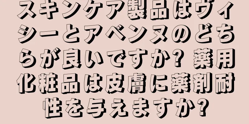 スキンケア製品はヴィシーとアベンヌのどちらが良いですか? 薬用化粧品は皮膚に薬剤耐性を与えますか?