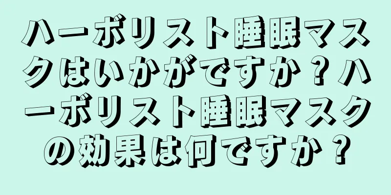 ハーボリスト睡眠マスクはいかがですか？ハーボリスト睡眠マスクの効果は何ですか？