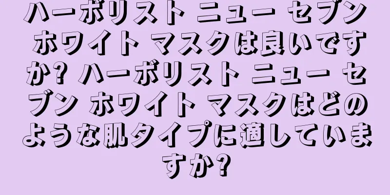 ハーボリスト ニュー セブン ホワイト マスクは良いですか? ハーボリスト ニュー セブン ホワイト マスクはどのような肌タイプに適していますか?