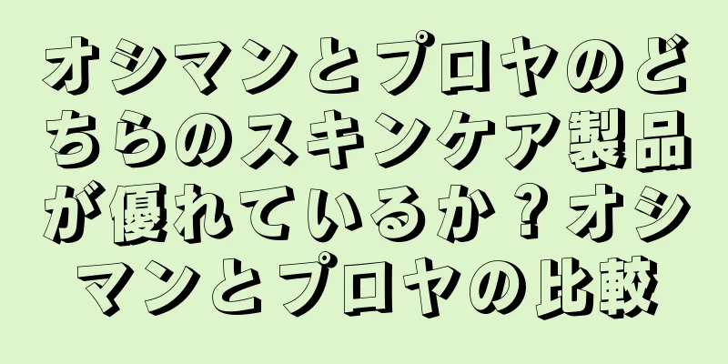オシマンとプロヤのどちらのスキンケア製品が優れているか？オシマンとプロヤの比較