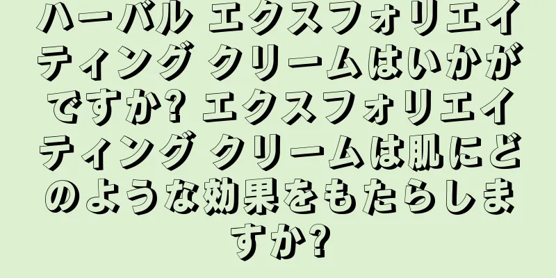 ハーバル エクスフォリエイティング クリームはいかがですか? エクスフォリエイティング クリームは肌にどのような効果をもたらしますか?