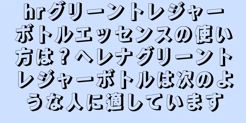 hrグリーントレジャーボトルエッセンスの使い方は？ヘレナグリーントレジャーボトルは次のような人に適しています