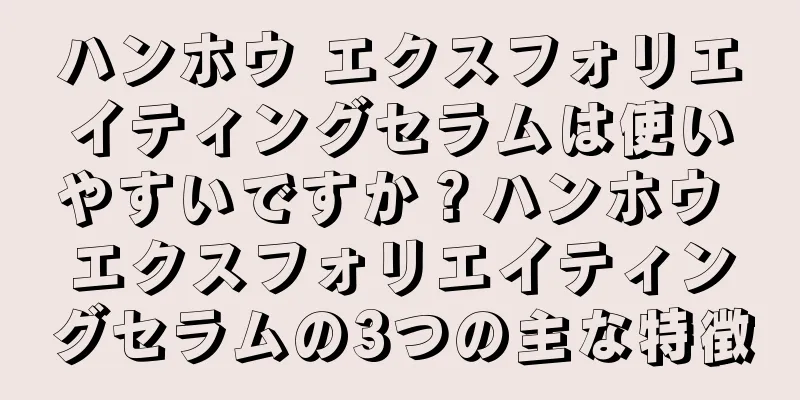 ハンホウ エクスフォリエイティングセラムは使いやすいですか？ハンホウ エクスフォリエイティングセラムの3つの主な特徴