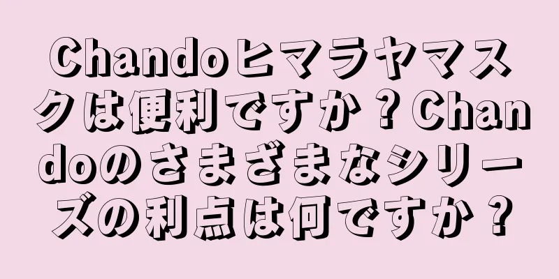 Chandoヒマラヤマスクは便利ですか？Chandoのさまざまなシリーズの利点は何ですか？