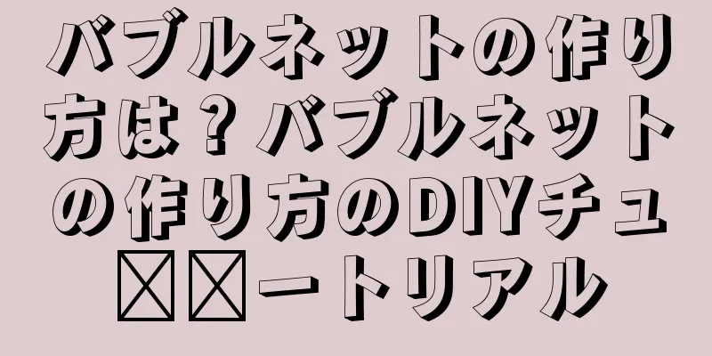 バブルネットの作り方は？バブルネットの作り方のDIYチュ​​ートリアル