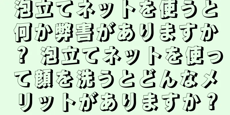 泡立てネットを使うと何か弊害がありますか？ 泡立てネットを使って顔を洗うとどんなメリットがありますか？