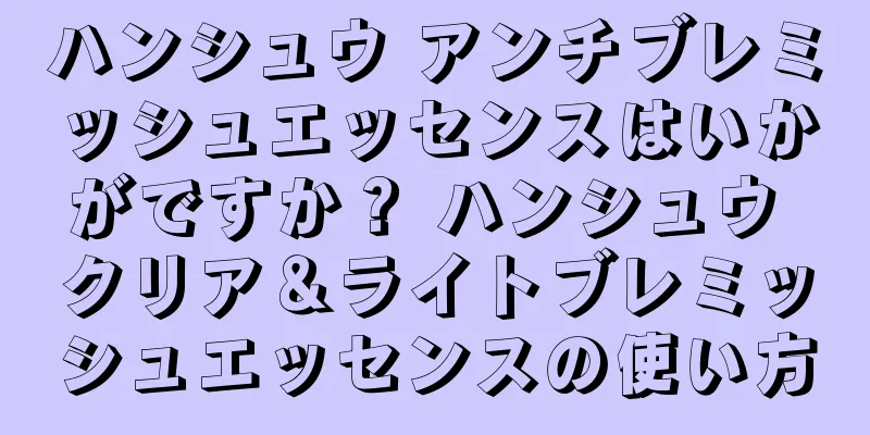 ハンシュウ アンチブレミッシュエッセンスはいかがですか？ ハンシュウ クリア＆ライトブレミッシュエッセンスの使い方