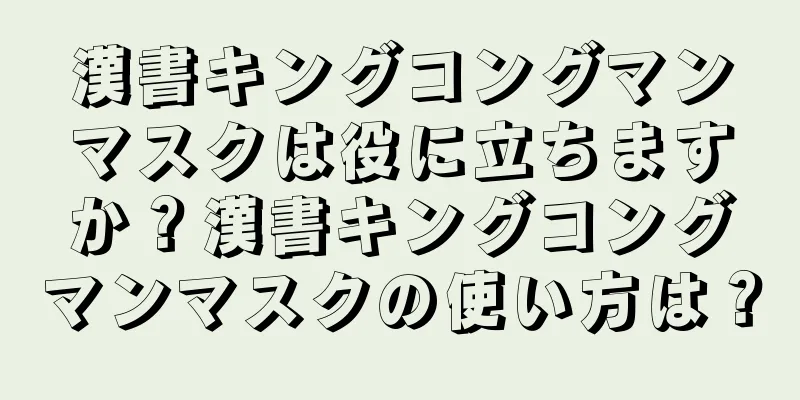 漢書キングコングマンマスクは役に立ちますか？漢書キングコングマンマスクの使い方は？