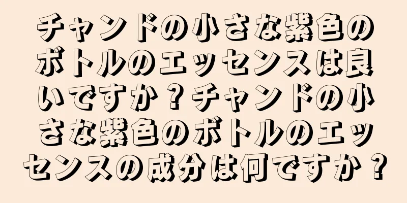 チャンドの小さな紫色のボトルのエッセンスは良いですか？チャンドの小さな紫色のボトルのエッセンスの成分は何ですか？