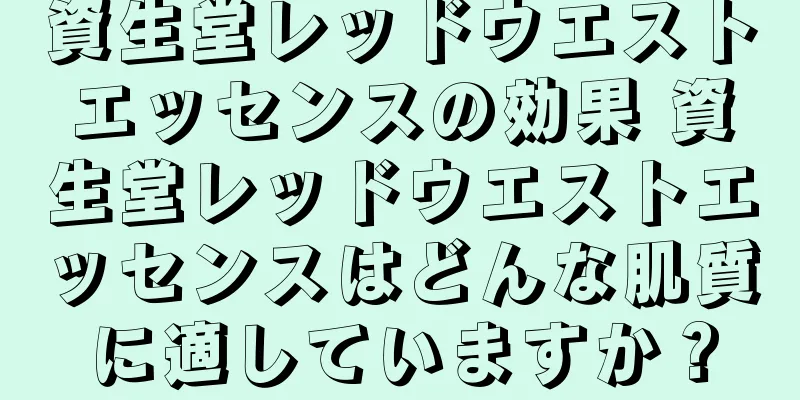 資生堂レッドウエストエッセンスの効果 資生堂レッドウエストエッセンスはどんな肌質に適していますか？