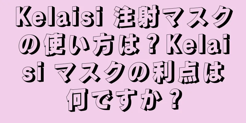 Kelaisi 注射マスクの使い方は？Kelaisi マスクの利点は何ですか？